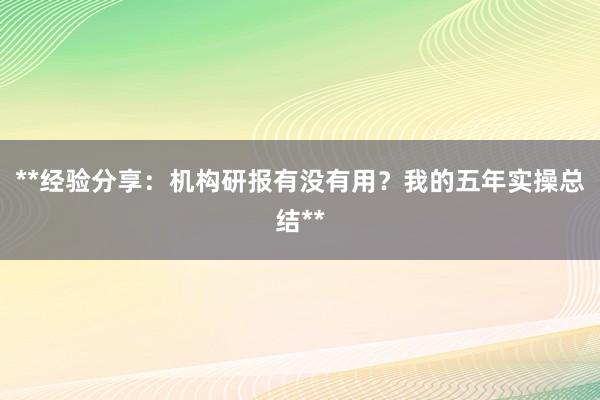 **经验分享：机构研报有没有用？我的五年实操总结**