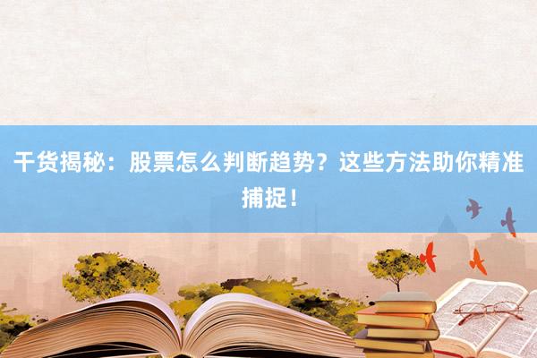 干货揭秘：股票怎么判断趋势？这些方法助你精准捕捉！