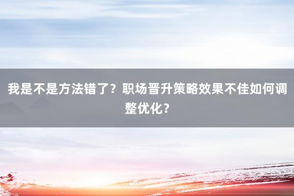 我是不是方法错了？职场晋升策略效果不佳如何调整优化？