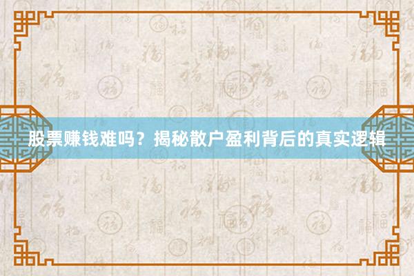 股票赚钱难吗？揭秘散户盈利背后的真实逻辑
