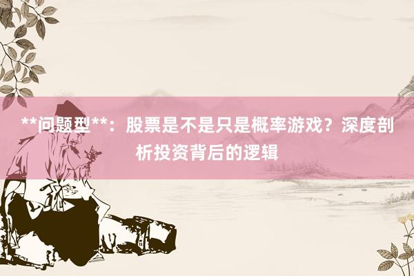 **问题型**：股票是不是只是概率游戏？深度剖析投资背后的逻辑