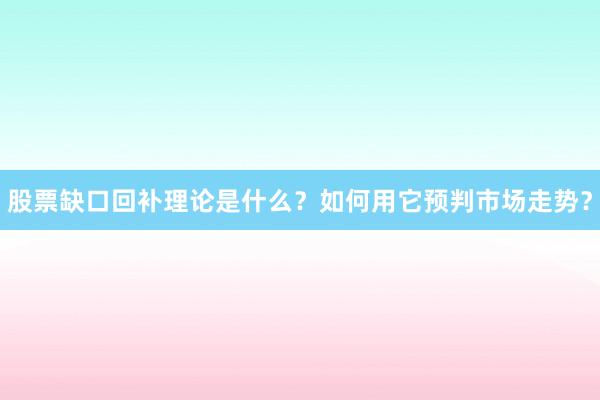 股票缺口回补理论是什么？如何用它预判市场走势？