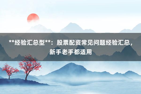 **经验汇总型**：股票配资常见问题经验汇总，新手老手都适用