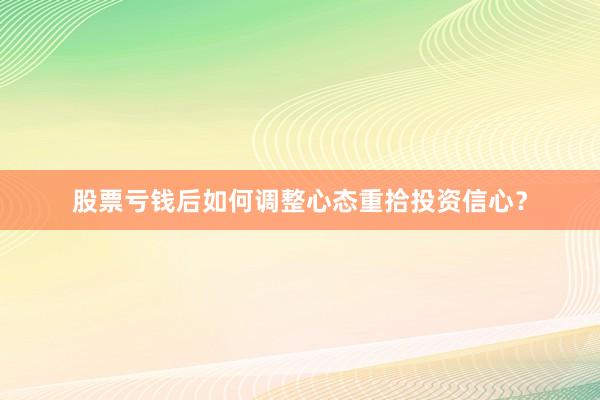 股票亏钱后如何调整心态重拾投资信心？