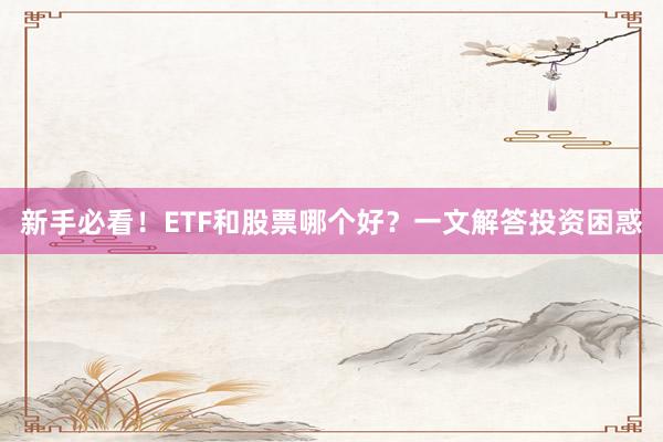 新手必看！ETF和股票哪个好？一文解答投资困惑