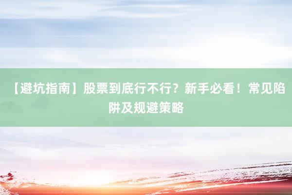 【避坑指南】股票到底行不行？新手必看！常见陷阱及规避策略