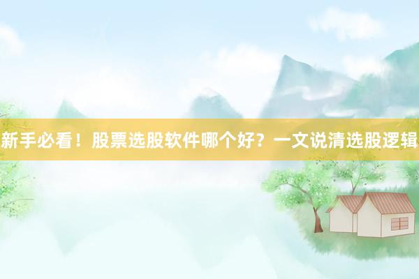 新手必看！股票选股软件哪个好？一文说清选股逻辑