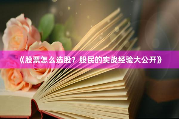 《股票怎么选股？股民的实战经验大公开》