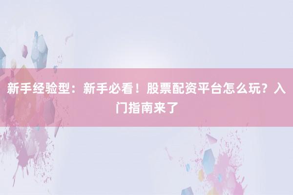 新手经验型：新手必看！股票配资平台怎么玩？入门指南来了