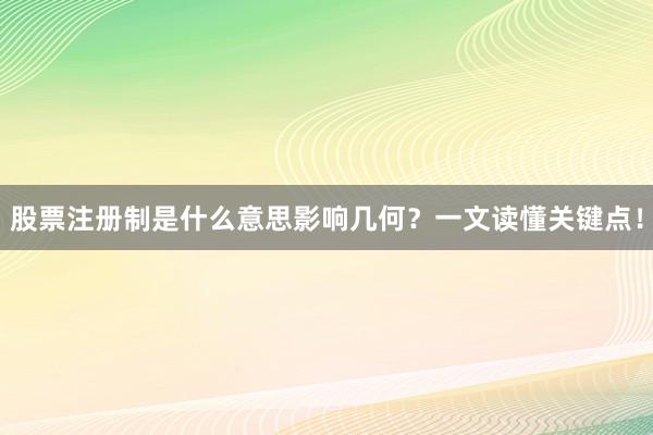 股票注册制是什么意思影响几何？一文读懂关键点！
