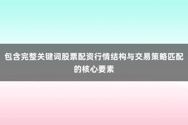 包含完整关键词股票配资行情结构与交易策略匹配的核心要素