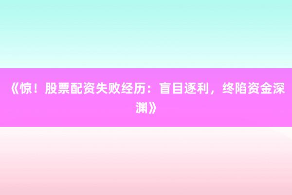 《惊！股票配资失败经历：盲目逐利，终陷资金深渊》
