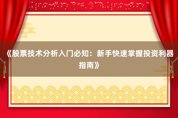 《股票技术分析入门必知：新手快速掌握投资利器指南》
