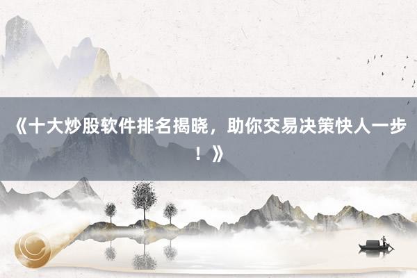 《十大炒股软件排名揭晓，助你交易决策快人一步！》