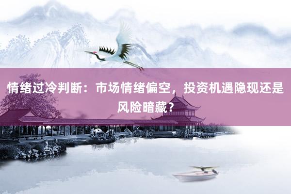 情绪过冷判断：市场情绪偏空，投资机遇隐现还是风险暗藏？