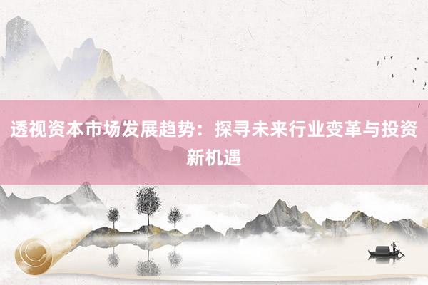 透视资本市场发展趋势：探寻未来行业变革与投资新机遇