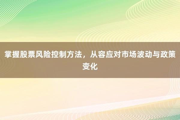 掌握股票风险控制方法，从容应对市场波动与政策变化
