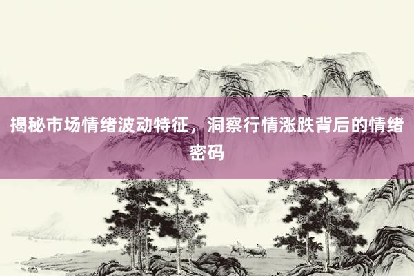 揭秘市场情绪波动特征，洞察行情涨跌背后的情绪密码