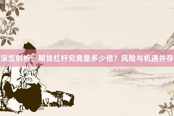 深度剖析：期货杠杆究竟是多少倍？风险与机遇并存