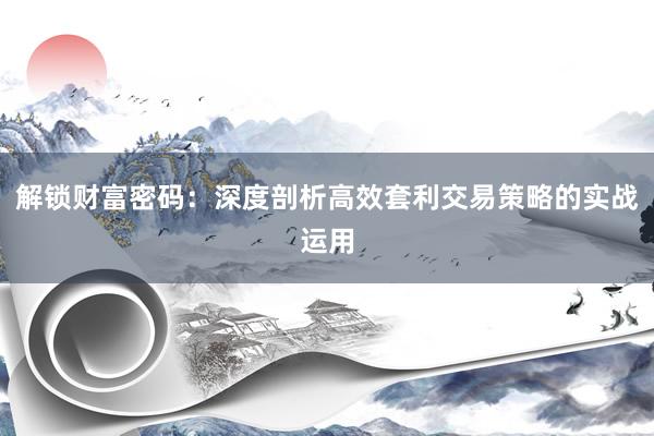 解锁财富密码：深度剖析高效套利交易策略的实战运用