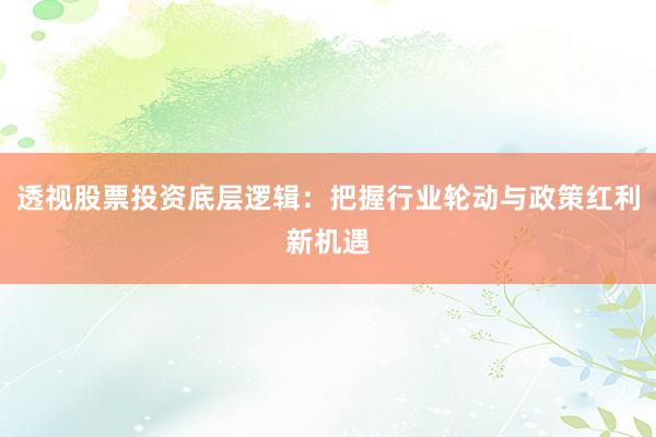 透视股票投资底层逻辑：把握行业轮动与政策红利新机遇