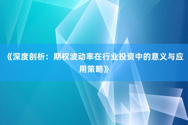 《深度剖析：期权波动率在行业投资中的意义与应用策略》