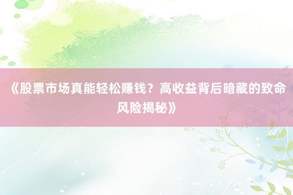 《股票市场真能轻松赚钱？高收益背后暗藏的致命风险揭秘》