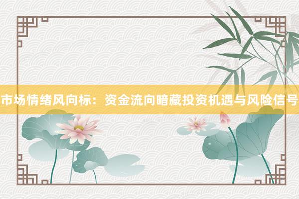 市场情绪风向标：资金流向暗藏投资机遇与风险信号