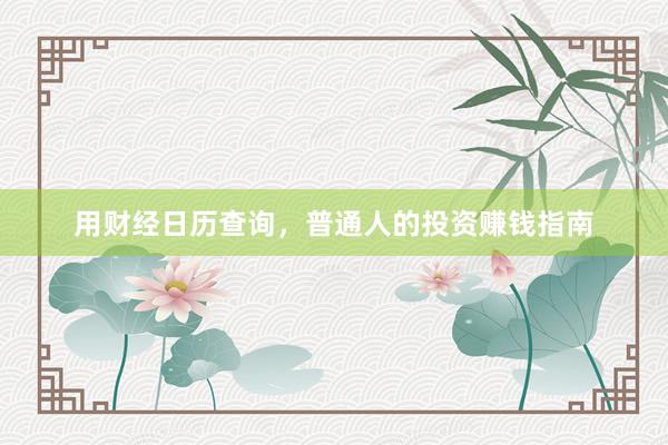 用财经日历查询，普通人的投资赚钱指南