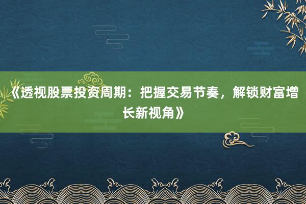 《透视股票投资周期：把握交易节奏，解锁财富增长新视角》