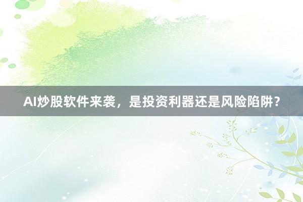 AI炒股软件来袭，是投资利器还是风险陷阱？