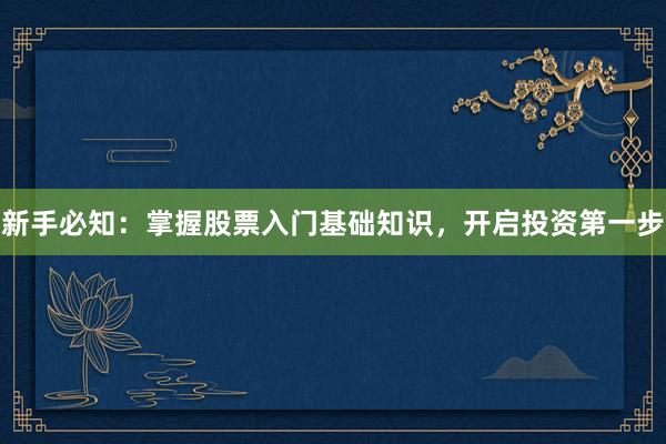 新手必知：掌握股票入门基础知识，开启投资第一步