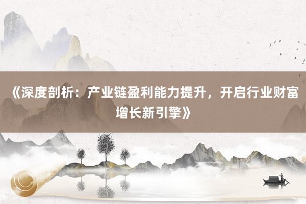 《深度剖析：产业链盈利能力提升，开启行业财富增长新引擎》