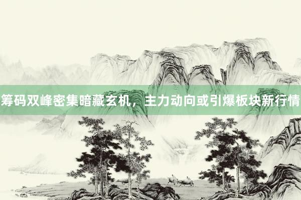 筹码双峰密集暗藏玄机，主力动向或引爆板块新行情
