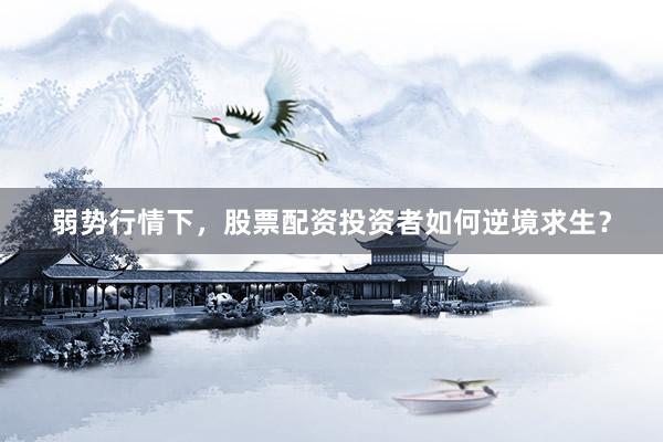 弱势行情下，股票配资投资者如何逆境求生？