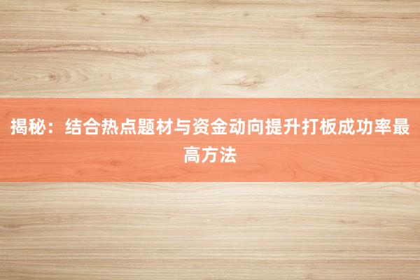 揭秘：结合热点题材与资金动向提升打板成功率最高方法