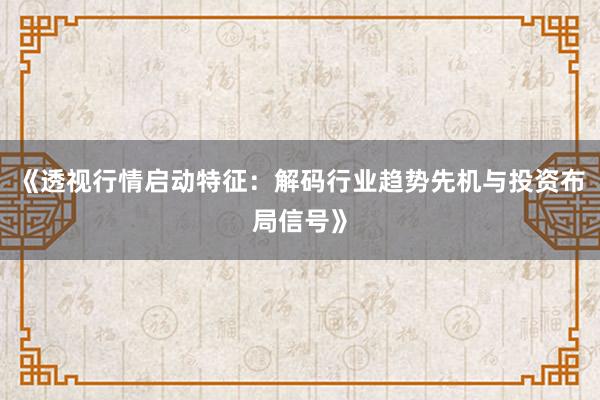 《透视行情启动特征：解码行业趋势先机与投资布局信号》