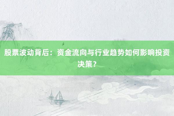 股票波动背后：资金流向与行业趋势如何影响投资决策？