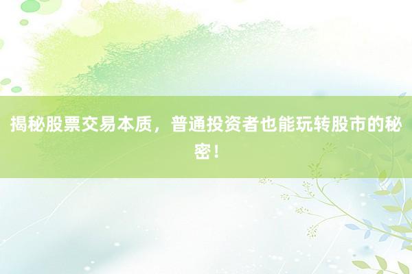 揭秘股票交易本质，普通投资者也能玩转股市的秘密！