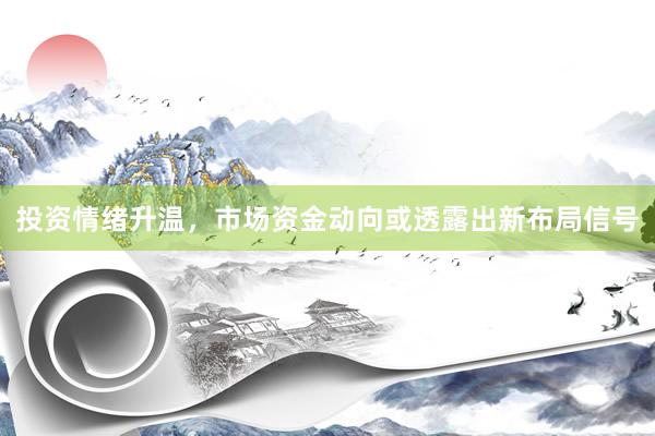 投资情绪升温，市场资金动向或透露出新布局信号