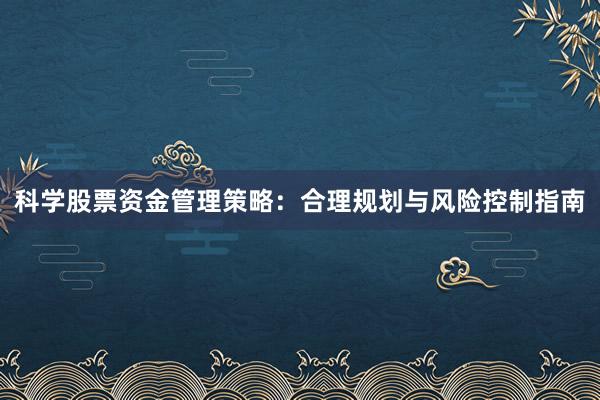 科学股票资金管理策略：合理规划与风险控制指南