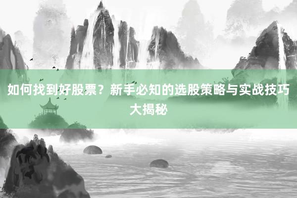 如何找到好股票？新手必知的选股策略与实战技巧大揭秘