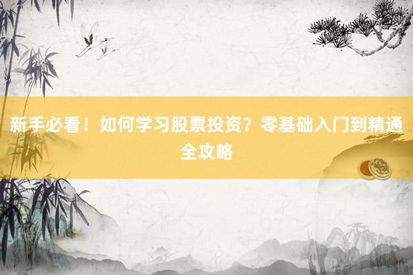 新手必看！如何学习股票投资？零基础入门到精通全攻略