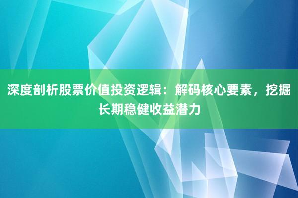 深度剖析股票价值投资逻辑：解码核心要素，挖掘长期稳健收益潜力