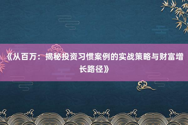 《从百万：揭秘投资习惯案例的实战策略与财富增长路径》