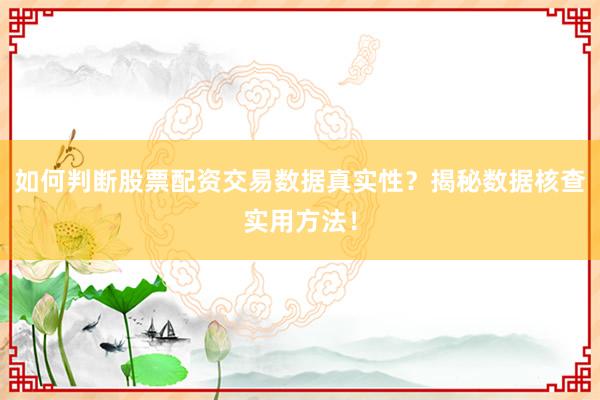 如何判断股票配资交易数据真实性？揭秘数据核查实用方法！