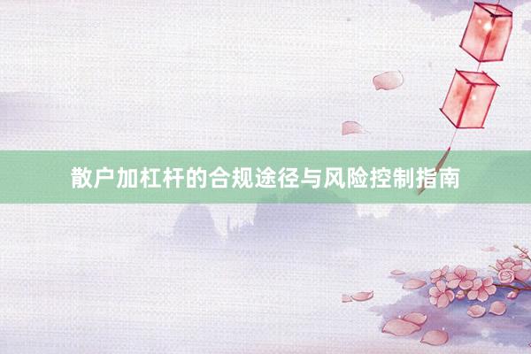 散户加杠杆的合规途径与风险控制指南
