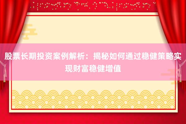 股票长期投资案例解析：揭秘如何通过稳健策略实现财富稳健增值