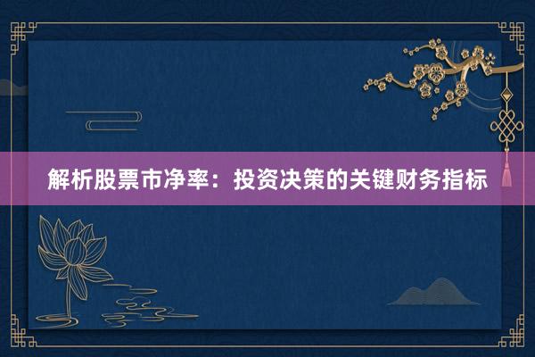 解析股票市净率：投资决策的关键财务指标