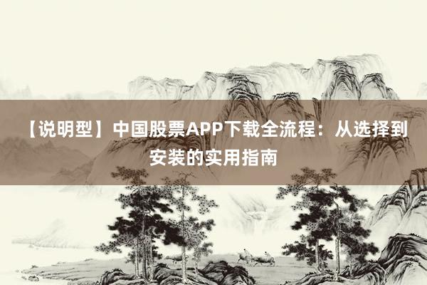 【说明型】中国股票APP下载全流程：从选择到安装的实用指南